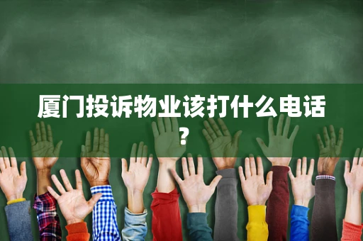 厦门投诉物业该打什么电话？
