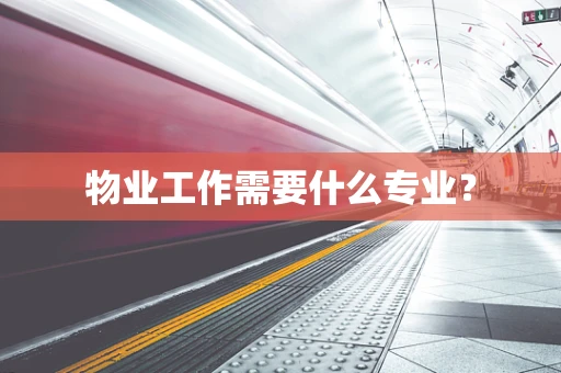 物业工作需要什么专业？