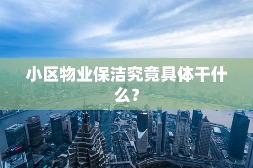小区物业保洁究竟具体干什么？