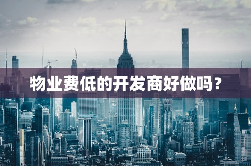 物业费低的开发商好做吗？