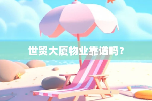 世贸大厦物业靠谱吗？