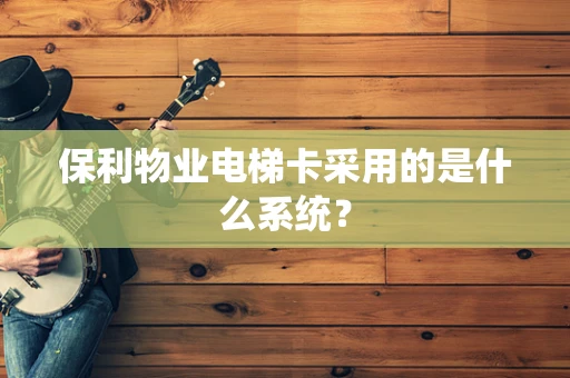 保利物业电梯卡采用的是什么系统？