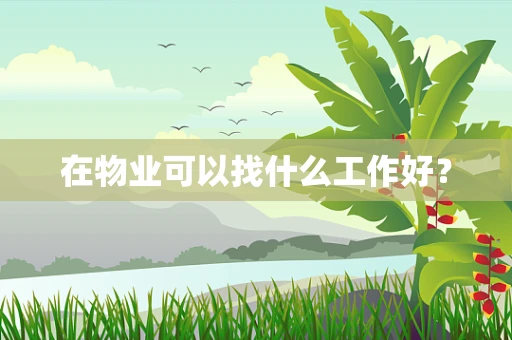 在物业可以找什么工作好？