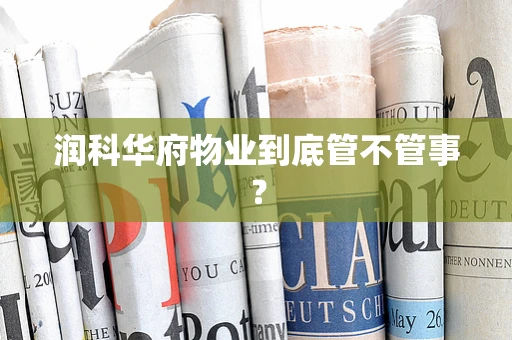 润科华府物业到底管不管事？
