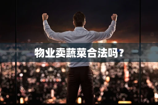 物业卖蔬菜合法吗？