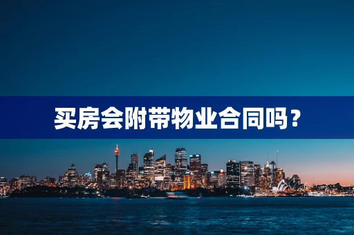 买房会附带物业合同吗？