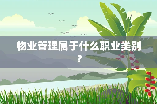 物业管理属于什么职业类别？