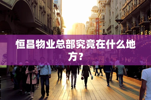 恒昌物业总部究竟在什么地方？
