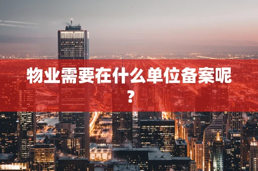 物业需要在什么单位备案呢？