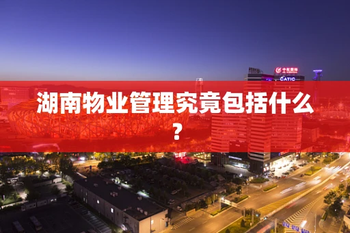 湖南物业管理究竟包括什么？