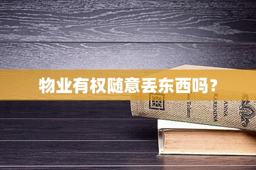 物业有权随意丢东西吗？