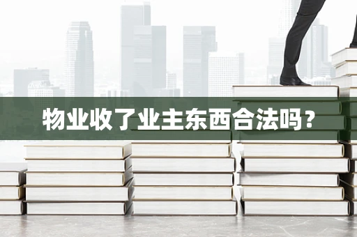 物业收了业主东西合法吗？