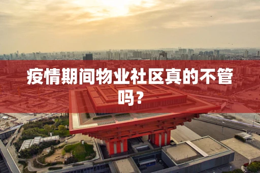 疫情期间物业社区真的不管吗？