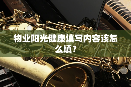 物业阳光健康填写内容该怎么填？