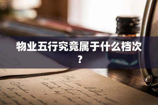 物业五行究竟属于什么档次？