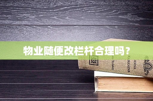 物业随便改栏杆合理吗？