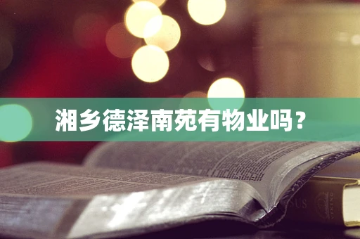 湘乡德泽南苑有物业吗？