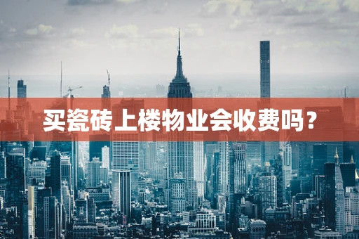 买瓷砖上楼物业会收费吗？