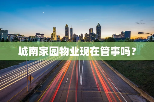 城南家园物业现在管事吗？