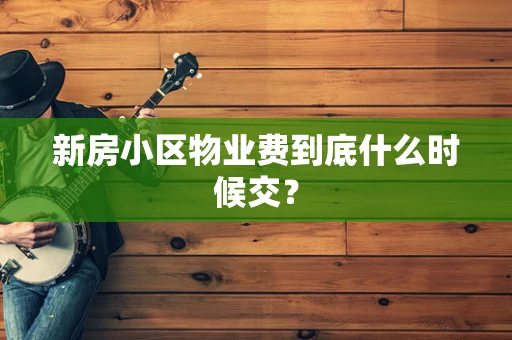 新房小区物业费到底什么时候交？