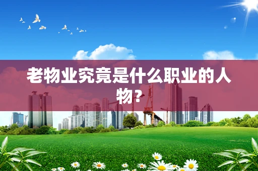老物业究竟是什么职业的人物？
