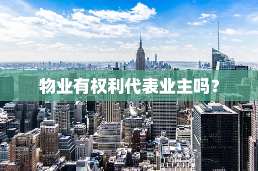 物业有权利代表业主吗？
