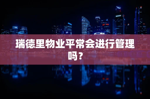瑞德里物业平常会进行管理吗？