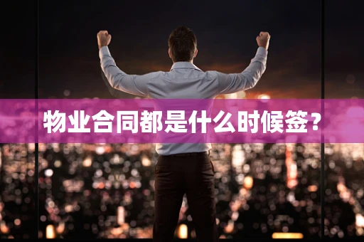 物业合同都是什么时候签？