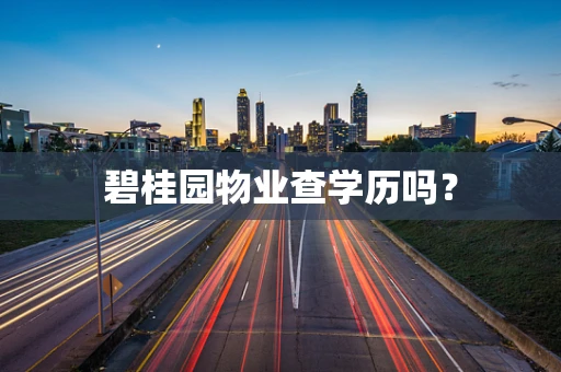 碧桂园物业查学历吗？