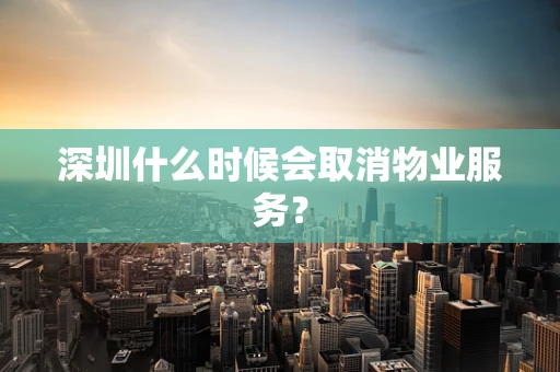 深圳什么时候会取消物业服务？