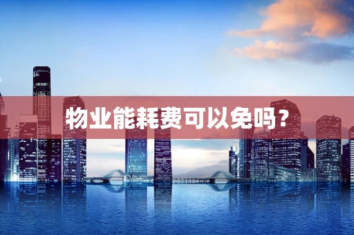 物业能耗费可以免吗？