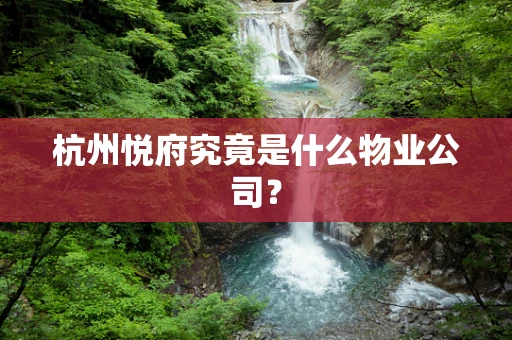 杭州悦府究竟是什么物业公司？