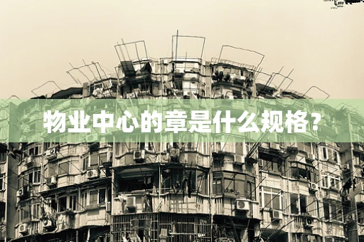 物业中心的章是什么规格？