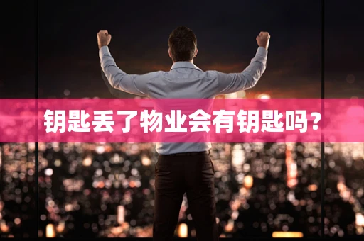 钥匙丢了物业会有钥匙吗？