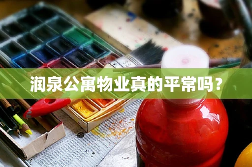 润泉公寓物业真的平常吗？