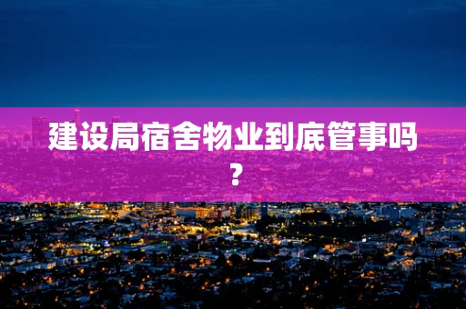 建设局宿舍物业到底管事吗？