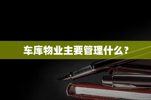 车库物业主要管理什么？