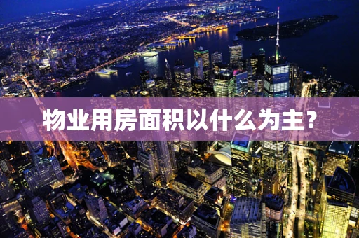 物业用房面积以什么为主？