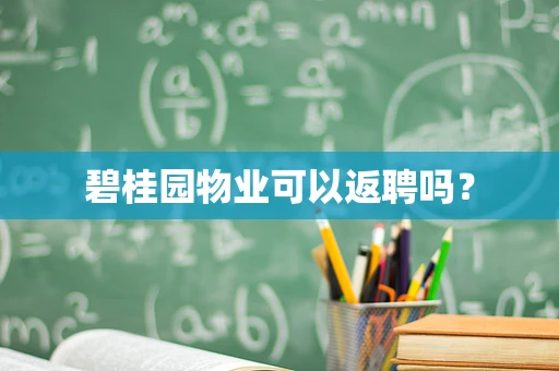 碧桂园物业可以返聘吗？