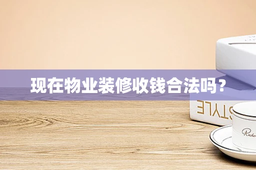 现在物业装修收钱合法吗？