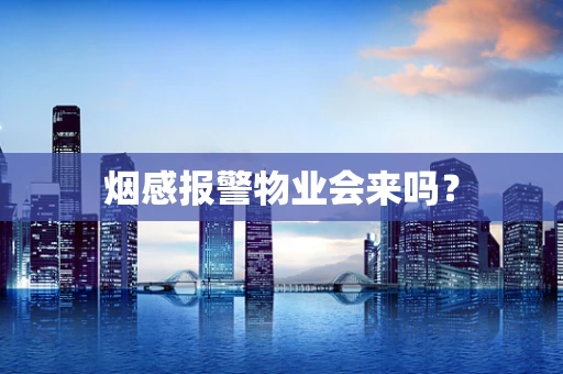 烟感报警物业会来吗？