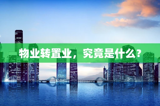 物业转置业，究竟是什么？