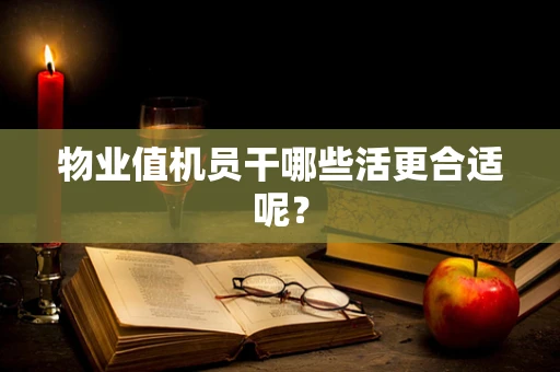 物业值机员干哪些活更合适呢？