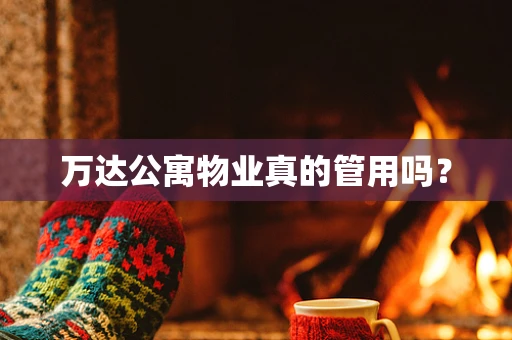 万达公寓物业真的管用吗？