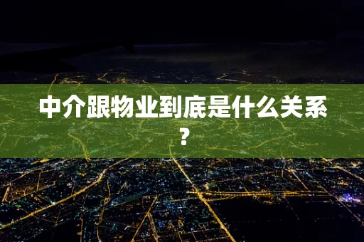 中介跟物业到底是什么关系？