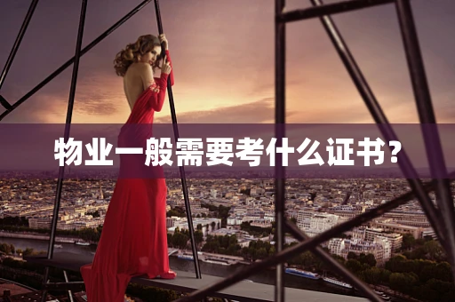 物业一般需要考什么证书？