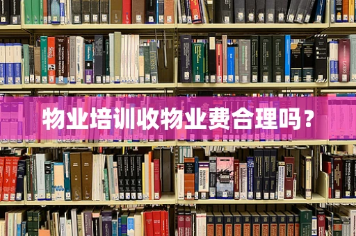 物业培训收物业费合理吗？
