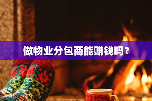 做物业分包商能赚钱吗？
