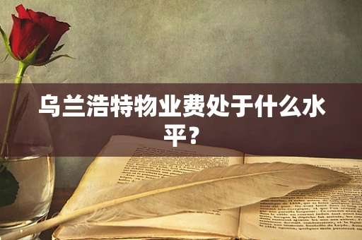 乌兰浩特物业费处于什么水平？