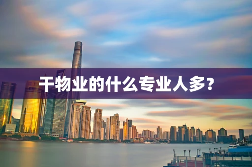 干物业的什么专业人多？